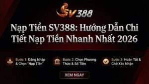 Nạp Tiền SV388: Hướng Dẫn Chi Tiết Nạp Tiền Nhanh Nhất 2026