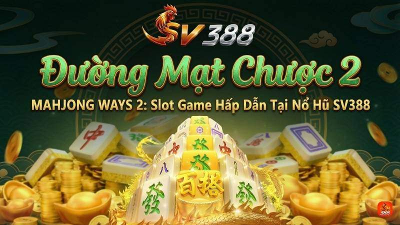 Đường Mạt Chược 2 (MAHJONG WAYS 2): Slot Game Hấp Dẫn Tại Nổ Hũ SV388